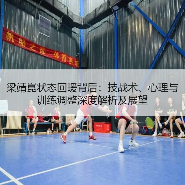 梁靖崑状态回暖背后：技战术、心理与训练调整深度解析及展望